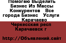  Помогаю Выделить Бизнес Из Массы Конкурентов - Все города Бизнес » Услуги   . Карачаево-Черкесская респ.,Карачаевск г.